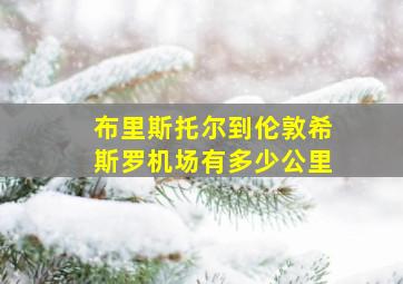 布里斯托尔到伦敦希斯罗机场有多少公里