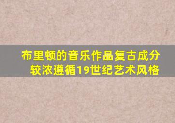 布里顿的音乐作品复古成分较浓遵循19世纪艺术风格