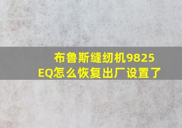 布鲁斯缝纫机9825EQ怎么恢复出厂设置了