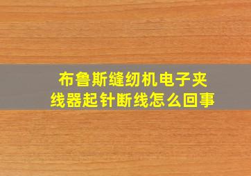 布鲁斯缝纫机电子夹线器起针断线怎么回事