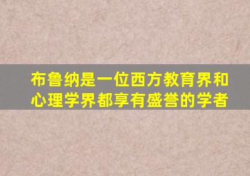 布鲁纳是一位西方教育界和心理学界都享有盛誉的学者