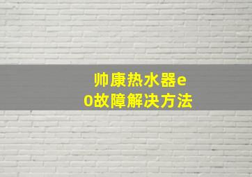 帅康热水器e0故障解决方法