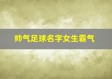 帅气足球名字女生霸气