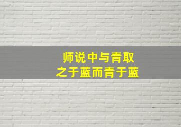 师说中与青取之于蓝而青于蓝