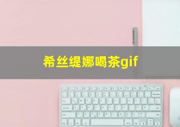 希丝缇娜喝茶gif