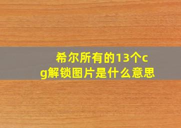 希尔所有的13个cg解锁图片是什么意思