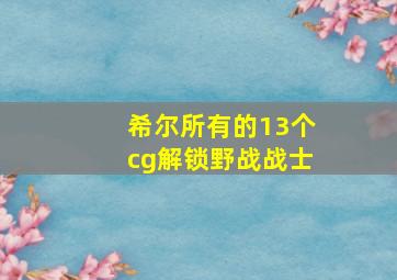 希尔所有的13个cg解锁野战战士