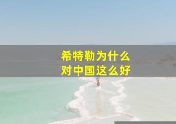 希特勒为什么对中国这么好