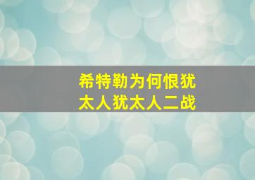 希特勒为何恨犹太人犹太人二战