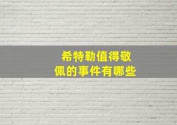 希特勒值得敬佩的事件有哪些