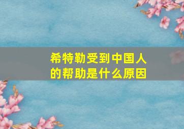 希特勒受到中国人的帮助是什么原因