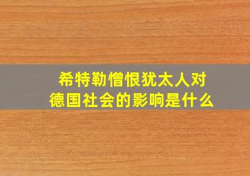 希特勒憎恨犹太人对德国社会的影响是什么