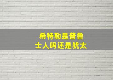 希特勒是普鲁士人吗还是犹太