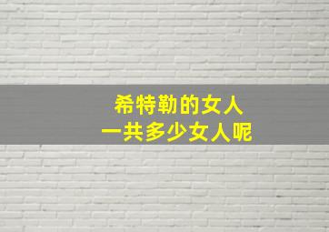 希特勒的女人一共多少女人呢