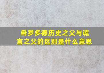 希罗多德历史之父与谎言之父的区别是什么意思