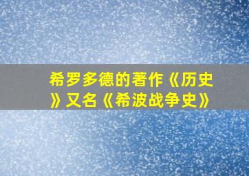 希罗多德的著作《历史》又名《希波战争史》