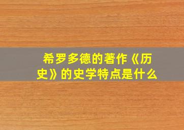 希罗多德的著作《历史》的史学特点是什么