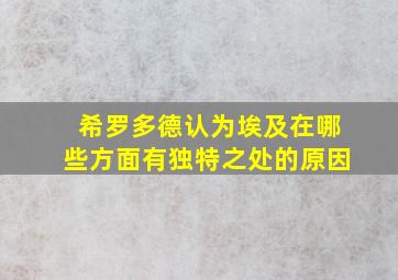 希罗多德认为埃及在哪些方面有独特之处的原因