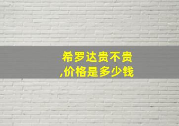 希罗达贵不贵,价格是多少钱