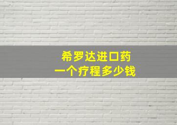 希罗达进口药一个疗程多少钱