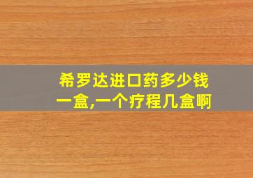 希罗达进口药多少钱一盒,一个疗程几盒啊