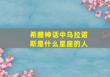 希腊神话中乌拉诺斯是什么星座的人