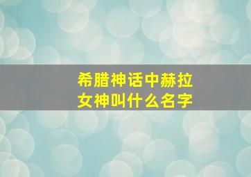 希腊神话中赫拉女神叫什么名字