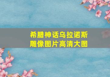 希腊神话乌拉诺斯雕像图片高清大图