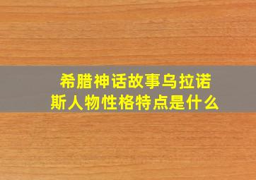 希腊神话故事乌拉诺斯人物性格特点是什么