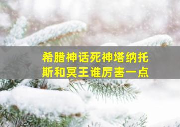 希腊神话死神塔纳托斯和冥王谁厉害一点