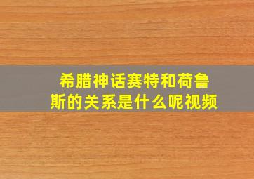 希腊神话赛特和荷鲁斯的关系是什么呢视频