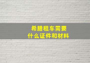 希腊租车需要什么证件和材料