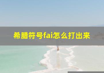 希腊符号fai怎么打出来