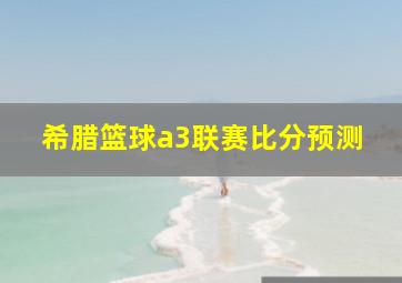 希腊篮球a3联赛比分预测