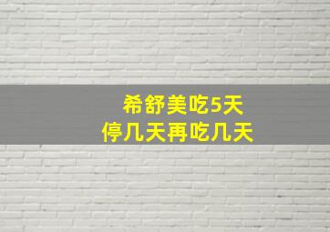 希舒美吃5天停几天再吃几天