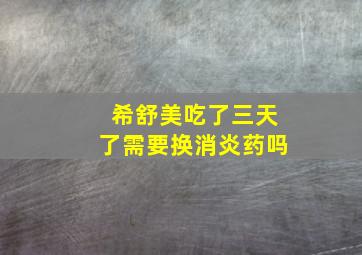 希舒美吃了三天了需要换消炎药吗