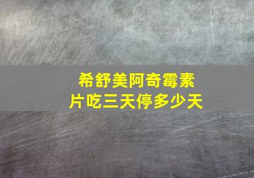 希舒美阿奇霉素片吃三天停多少天