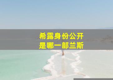 希露身份公开是哪一部兰斯