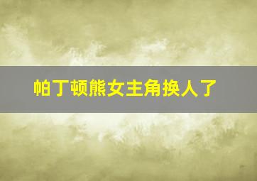 帕丁顿熊女主角换人了