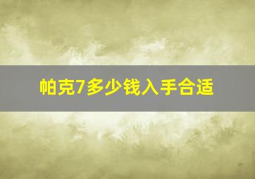 帕克7多少钱入手合适