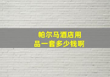 帕尔马酒店用品一套多少钱啊