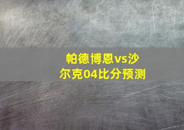 帕德博恩vs沙尔克04比分预测