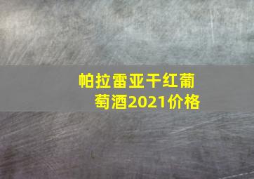 帕拉雷亚干红葡萄酒2021价格