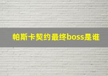 帕斯卡契约最终boss是谁