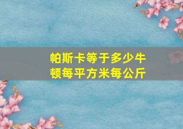 帕斯卡等于多少牛顿每平方米每公斤