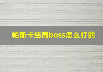 帕斯卡结局boss怎么打的