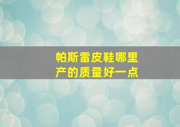 帕斯雷皮鞋哪里产的质量好一点