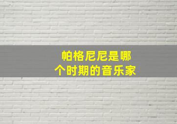 帕格尼尼是哪个时期的音乐家