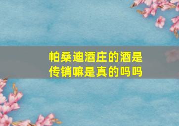 帕桑迪酒庄的酒是传销嘛是真的吗吗