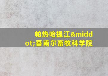 帕热哈提江·吾甫尔畜牧科学院